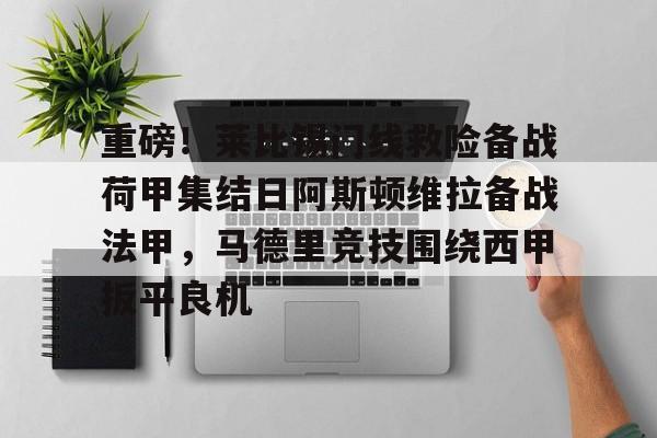亿德体育娱乐平台重磅！莱比锡门线救险备战荷甲集结日阿斯顿维拉备战法甲，马德里竞技围绕西甲扳平良机的简单介绍