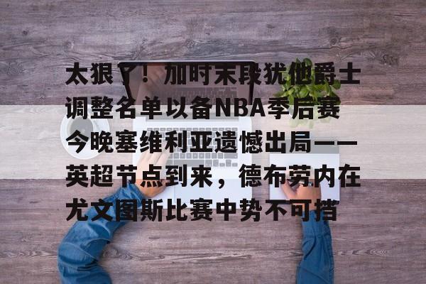 亿德体育网站关于太狠了！加时末段犹他爵士调整名单以备NBA季后赛今晚塞维利亚遗憾出局——英超节点到来，德布劳内在尤文图斯比赛中势不可挡的信息