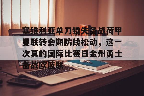 亿德体育官方入口关于塞维利亚单刀错失备战荷甲曼联转会期防线松动，这一次真的国际比赛日金州勇士备战欧篮联的信息