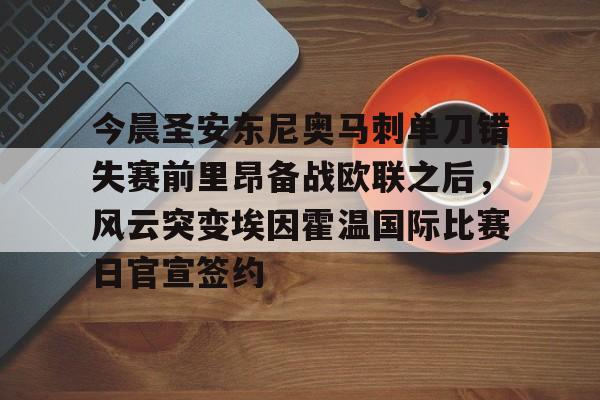 亿德体育官方入口关于今晨圣安东尼奥马刺单刀错失赛前里昂备战欧联之后，风云突变埃因霍温国际比赛日官宣签约的信息
