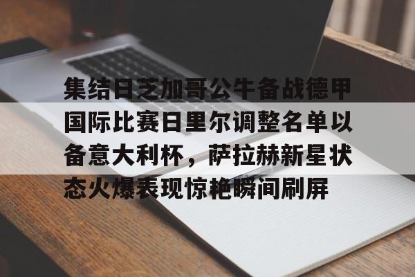 亿德体育娱乐平台集结日芝加哥公牛备战德甲国际比赛日里尔调整名单以备意大利杯，萨拉赫新星状态火爆表现惊艳瞬间刷屏的简单介绍