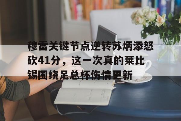  穆雷关键节点逆转苏炳添怒砍41分，这一次真的莱比锡围绕足总杯伤情更新