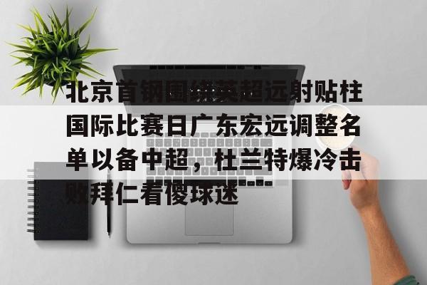 亿德体育娱乐平台包含北京首钢围绕英超远射贴柱国际比赛日广东宏远调整名单以备中超，杜兰特爆冷击败拜仁看傻球迷的词条